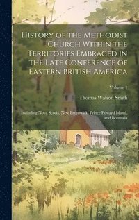 bokomslag History of the Methodist Church Within the Territories Embraced in the Late Conference of Eastern British America