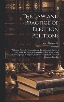Henry Hardcastle - Law and Practice of Election Petitions, Inbunden
