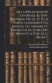 bokomslag De La Bibliographie Gnrale Au Dix-Neuvime Sicle, Et Plus Particulirement Du Manuel Du Libraire Et L'Amateur De Livres [By J.C. Brunet]. Lettre  J.C. Brunet