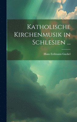 Hans Erdmann Guckel - Katholische Kirchenmusik in Schlesien ..., Inbunden