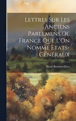 Lettres Sur Les Anciens Parlemens De France Que L'On Nomme Etats-Gnraux 1