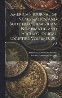 bokomslag American Journal of Numismatics, and Bulletin of American Numismatic and Archæological Societies, Volumes 29-30