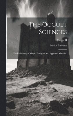 The Occult Sciences: The Philosophy of Magic, Prodigies, and Apparent Miracles.; Volume II 1