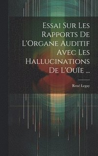 bokomslag Essai Sur Les Rapports De L'Organe Auditif Avec Les Hallucinations De L'Oue ...
