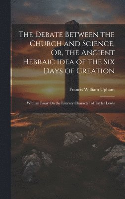 The Debate Between the Church and Science, Or, the Ancient Hebraic Idea of the Six Days of Creation 1