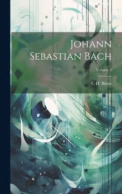 C H Bitter, C. H. Bitter, C H. Bitter - Johann Sebastian Bach; Volume 4, Inbunden