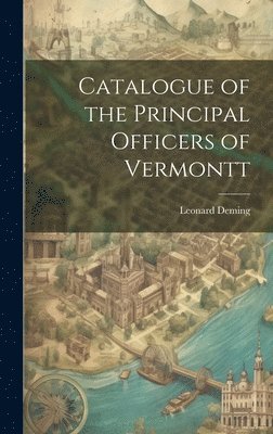 Leonard Deming - Catalogue of the Principal Officers of Vermontt, Inbunden