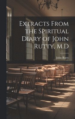 Extracts From the Spiritual Diary of John Rutty, M.D