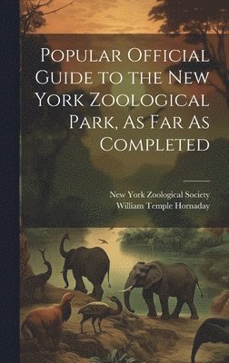 William Temple Hornaday, New York Zoological Society - Popular Official Guide to the New York Zoological Park, As Far As Completed, Inbunden