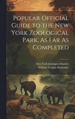 Popular Official Guide to the New York Zoological Park, As Far As Completed 1