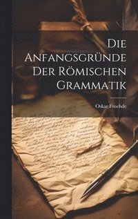 bokomslag Die Anfangsgrnde Der Rmischen Grammatik