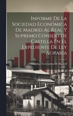 Informe De La Sociedad Econmica De Madrid Al Real Y Supremo Consejo De Castilla En El Expediente De Ley Agraria 1