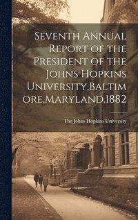 bokomslag Seventh Annual Report of the President of the Johns Hopkins University, Baltimore, Maryland.1882