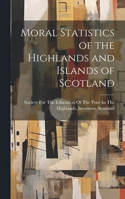 bokomslag Moral Statistics of the Highlands and Islands of Scotland