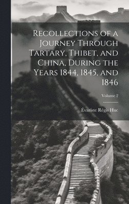 Recollections of a Journey Through Tartary, Thibet, and China, During the Years 1844, 1845, and 1846; Volume 2