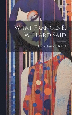 What Frances E. Willard Said 1