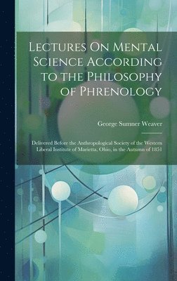 George Sumner Weaver - Lectures On Mental Science According to the Philosophy of Phrenology, Inbunden