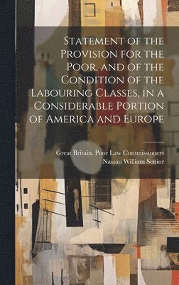Nassau William Senior, Great Britain Poor Law Commissioners, Great Britain. Poor Law Commissioners - Statement of the Provision for the Poor, and of the Condition of the Labouring Classes, in a Considerable Portion of America and Europe, Inbunden