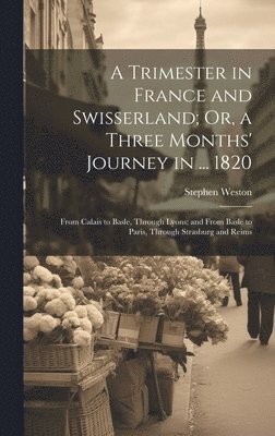 A Trimester in France and Swisserland; Or, a Three Months' Journey in ... 1820 1