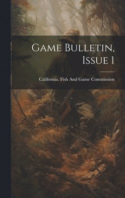 California Fish and Game Commission - Game Bulletin, Issue 1, Inbunden