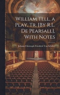 bokomslag William Tell, a Play, Tr. [By R.L. De Pearsall], With Notes