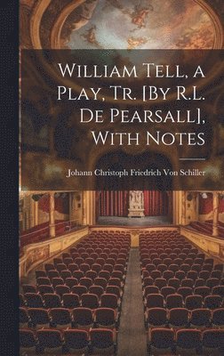 bokomslag William Tell, a Play, Tr. [By R.L. De Pearsall], With Notes