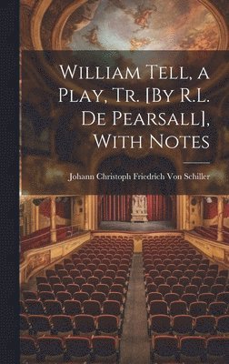 Johann Christoph Friedr Von Schiller, Johann Christoph Friedr... Von Schiller, Johann Christoph Friedr von Schiller - William Tell, a Play, Tr. [By R.L. De Pearsall], With Notes, Inbunden