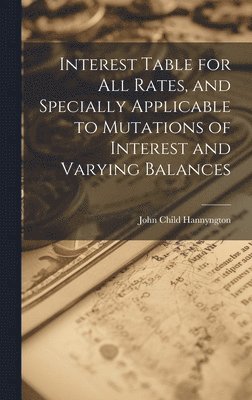 bokomslag Interest Table for All Rates, and Specially Applicable to Mutations of Interest and Varying Balances