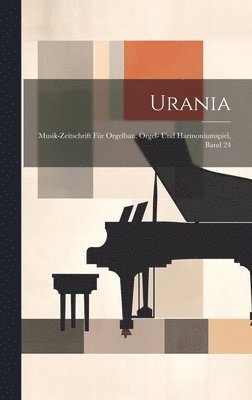 Urania: Musik-Zeitschrift für Orgelbau, Orgel- Und Harmoniumspiel, Band 24 1