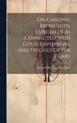 On Chronic Bronchitis, Especially As Connected With Gout, Emphysema, and Diseases of the Heart 1