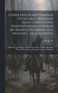 bokomslag Codex Epistolaris Primislai Ottocari Ii, Bohemiae Regis, Complectens Semicenturiam Literarum Ab Henrico De Isernia, Ejus Notario ... Quas Ex Mspto