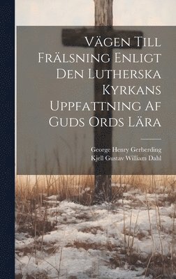 George Henry Gerberding, Kjell Gustav William Dahl - Vägen Till Frälsning Enligt Den Lutherska Kyrkans Uppfattning Af Guds Ords Lära, Inbunden