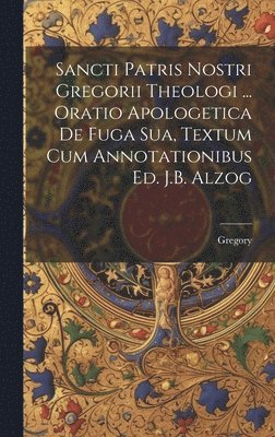 bokomslag Sancti Patris Nostri Gregorii Theologi ... Oratio Apologetica De Fuga Sua, Textum Cum Annotationibus Ed. J.B. Alzog