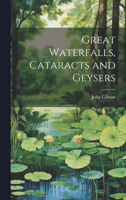 John Gibson - Great Waterfalls, Cataracts and Geysers, Inbunden