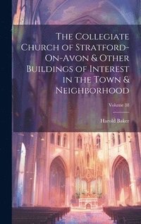 bokomslag The Collegiate Church of Stratford-On-Avon & Other Buildings of Interest in the Town & Neighborhood; Volume 38