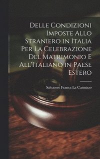 bokomslag Delle Condizioni Imposte Allo Straniero in Italia Per La Celebrazione Del Matrimonio E All'Italiano in Paese Estero