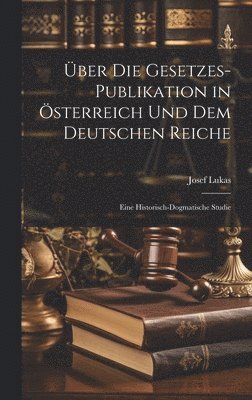 Josef Lukas - Über Die Gesetzes-Publikation in Österreich Und Dem Deutschen Reiche, Inbunden