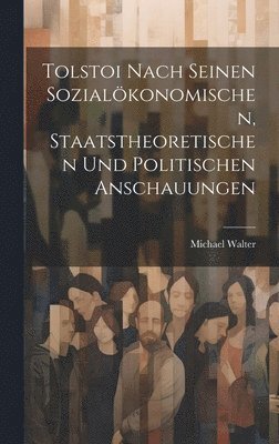 Tolstoi Nach Seinen Sozialkonomischen, Staatstheoretischen Und Politischen Anschauungen 1