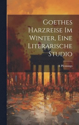 Goethes Harzreise Im Winter, Eine Literarische Studio 1