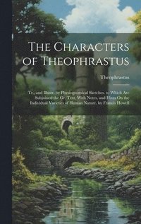 bokomslag The Characters of Theophrastus; Tr., and Illustr. by Physiognomical Sketches. to Which Are Subjoined the Gr. Text, With Notes, and Hints On the Individual Varieties of Human Nature. by Francis Howell