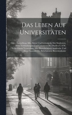 bokomslag Das Leben Auf Universitten; Oder, Darstellung Aller Sitten Und Gebruche Der Studenten, Ihrer Verbindungen Und Comments Bei Duellen U.S.W. Nebst Einem Verzeichnis Aller Burschickosen Ausdrcke