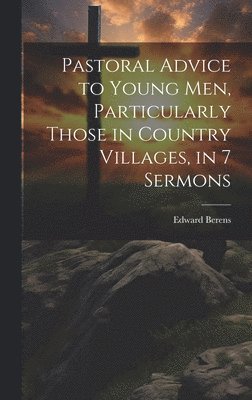 bokomslag Pastoral Advice to Young Men, Particularly Those in Country Villages, in 7 Sermons