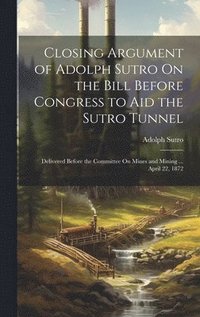 bokomslag Closing Argument of Adolph Sutro On the Bill Before Congress to Aid the Sutro Tunnel
