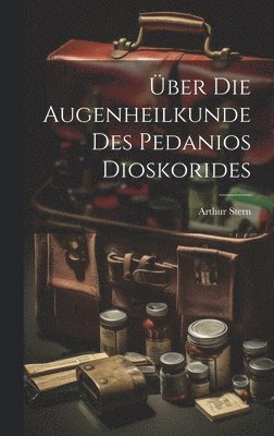 Arthur Stern - Über Die Augenheilkunde Des Pedanios Dioskorides, Inbunden