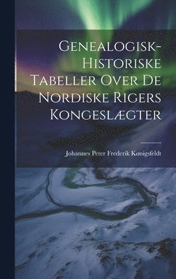 bokomslag Genealogisk-Historiske Tabeller Over De Nordiske Rigers Kongeslægter
