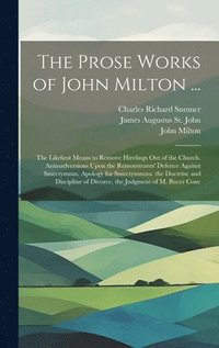 bokomslag The Prose Works of John Milton ...: The Likeliest Means to Remove Hirelings Out of the Church. Animadversions Upon the Remonstrants' Defence Against S