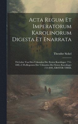 Acta Regum Et Imperatorum Karolinorum Digesta Et Enarrata