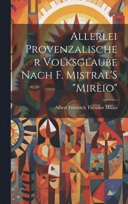 Albert Friedrich Theodor Maass - Allerlei Provenzalischer Volksglaube Nach F. Mistral'S "Mirèio", Inbunden