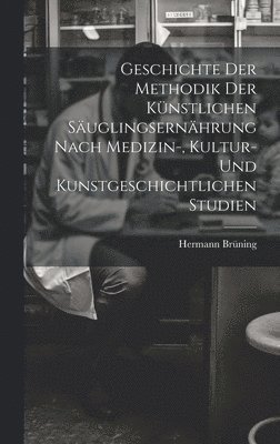 Geschichte Der Methodik Der Knstlichen Suglingsernhrung Nach Medizin-, Kultur- Und Kunstgeschichtlichen Studien 1