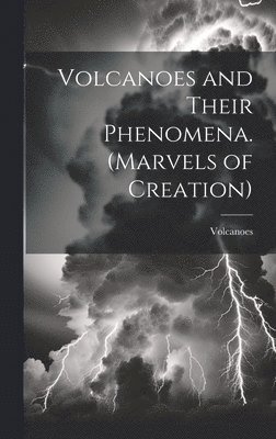 Volcanoes and Their Phenomena. (Marvels of Creation) 1